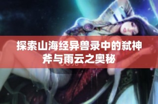 探索山海经异兽录中的弑神斧与雨云之奥秘