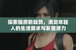 探索租房新趋势，满足年轻人的生活需求与发展潜力