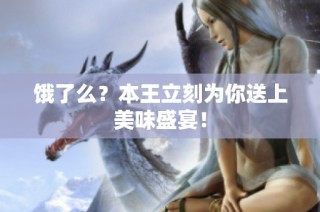 饿了么？本王立刻为你送上美味盛宴！