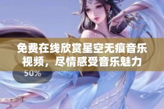 免费在线欣赏星空无痕音乐视频，尽情感受音乐魅力