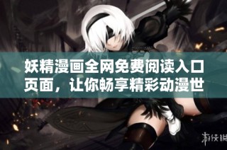 妖精漫画全网免费阅读入口页面，让你畅享精彩动漫世界