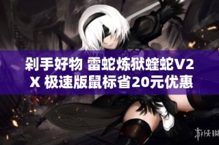 剁手好物 雷蛇炼狱蝰蛇V2 X 极速版鼠标省20元优惠活动