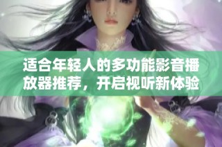 适合年轻人的多功能影音播放器推荐，开启视听新体验