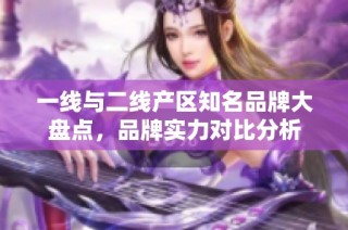 一线与二线产区知名品牌大盘点，品牌实力对比分析