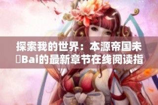 探索我的世界：本源帝国未晞Bai的最新章节在线阅读指南