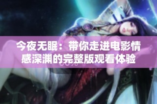 今夜无眠：带你走进电影情感深渊的完整版观看体验