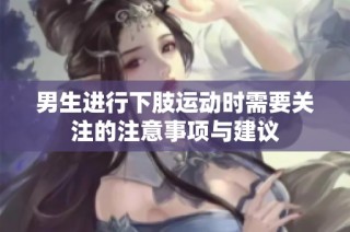 男生进行下肢运动时需要关注的注意事项与建议