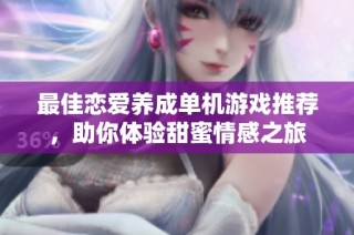 最佳恋爱养成单机游戏推荐，助你体验甜蜜情感之旅