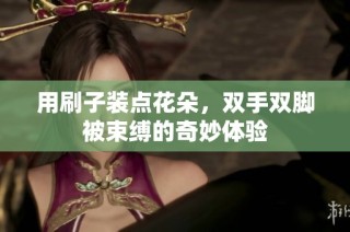 用刷子装点花朵，双手双脚被束缚的奇妙体验