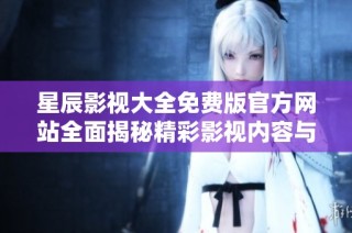 星辰影视大全免费版官方网站全面揭秘精彩影视内容与观看体验