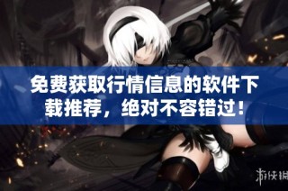 免费获取行情信息的软件下载推荐，绝对不容错过！
