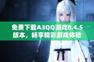 免费下载A3QQ游戏8.4.5版本，畅享精彩游戏体验