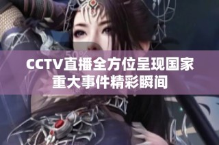 CCTV直播全方位呈现国家重大事件精彩瞬间