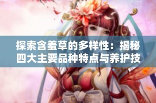 探索含羞草的多样性：揭秘四大主要品种特点与养护技巧