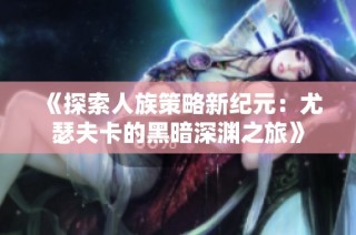 《探索人族策略新纪元：尤瑟夫卡的黑暗深渊之旅》