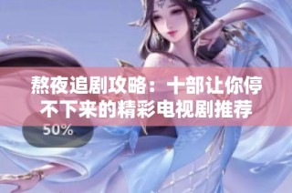 熬夜追剧攻略：十部让你停不下来的精彩电视剧推荐