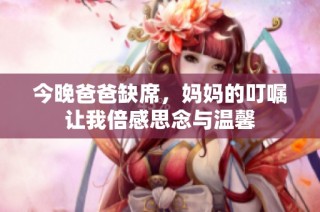 今晚爸爸缺席，妈妈的叮嘱让我倍感思念与温馨