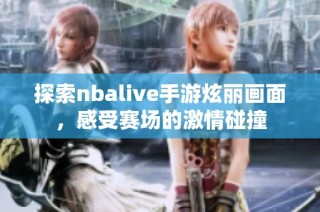探索nbalive手游炫丽画面，感受赛场的激情碰撞