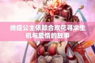 绝症公主依赖合欢花寻求生机与爱情的故事