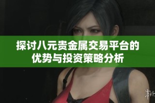 探讨八元贵金属交易平台的优势与投资策略分析