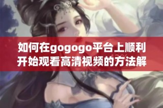 如何在gogogo平台上顺利开始观看高清视频的方法解析