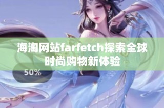 海淘网站farfetch探索全球时尚购物新体验
