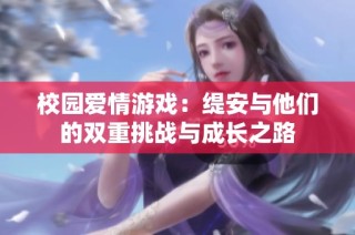 校园爱情游戏：缇安与他们的双重挑战与成长之路