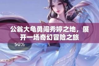 公翁大龟勇闯秀婷之地，展开一场奇幻冒险之旅