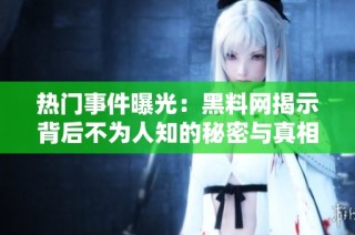 热门事件曝光：黑料网揭示背后不为人知的秘密与真相