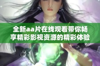 全新aa片在线观看带你畅享精彩影视资源的精彩体验