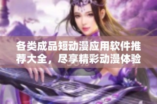 各类成品短动漫应用软件推荐大全，尽享精彩动漫体验