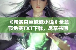 《粉嫩白丝妹妹小说》全章节免费TXT下载，尽享书画家的精彩作品