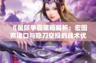 《星际争霸策略解析：宏图帝堵口与隐刀空投的战术优劣》