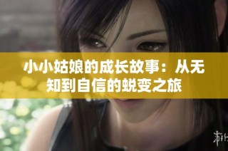 小小姑娘的成长故事：从无知到自信的蜕变之旅