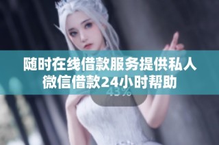 随时在线借款服务提供私人微信借款24小时帮助