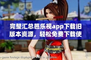 完整汇总芭乐视app下载旧版本资源，轻松免费下载使用