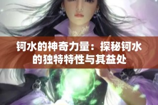 钶水的神奇力量：探秘钶水的独特特性与其益处