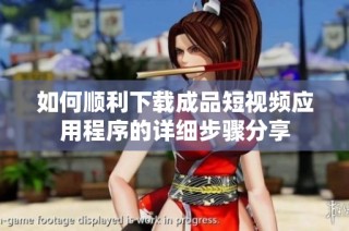 如何顺利下载成品短视频应用程序的详细步骤分享