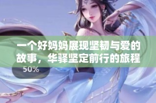 一个好妈妈展现坚韧与爱的故事，华驿坚定前行的旅程