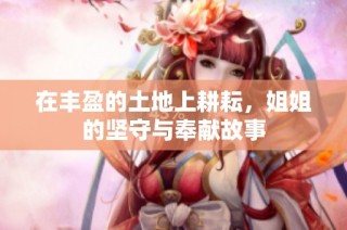 在丰盈的土地上耕耘，姐姐的坚守与奉献故事