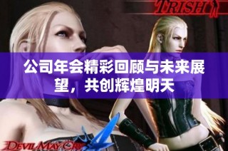 公司年会精彩回顾与未来展望，共创辉煌明天