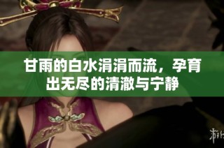 甘雨的白水涓涓而流，孕育出无尽的清澈与宁静
