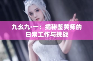 九幺九·一：揭秘鉴黄师的日常工作与挑战