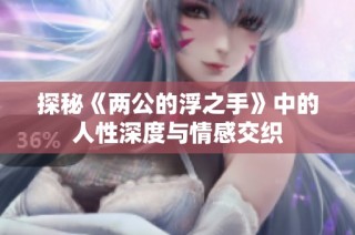探秘《两公的浮之手》中的人性深度与情感交织