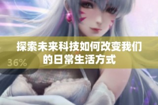 探索未来科技如何改变我们的日常生活方式
