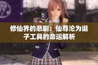 修仙界的悲剧：仙尊沦为诞子工具的命运解析
