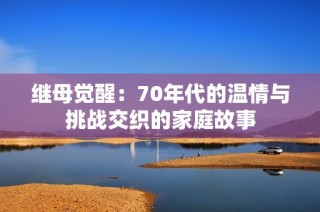 继母觉醒：70年代的温情与挑战交织的家庭故事