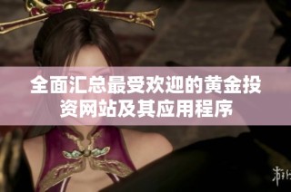 全面汇总最受欢迎的黄金投资网站及其应用程序