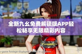 全新九幺免费解锁版APP轻松畅享无限精彩内容