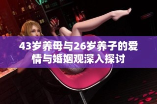 43岁养母与26岁养子的爱情与婚姻观深入探讨